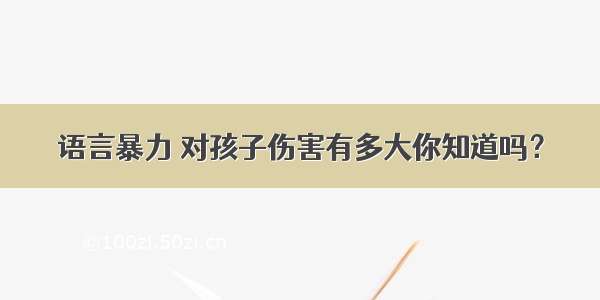 语言暴力 对孩子伤害有多大你知道吗？