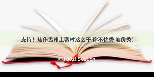 支持！焦作孟州上寨村这么干 你不优秀 谁优秀！