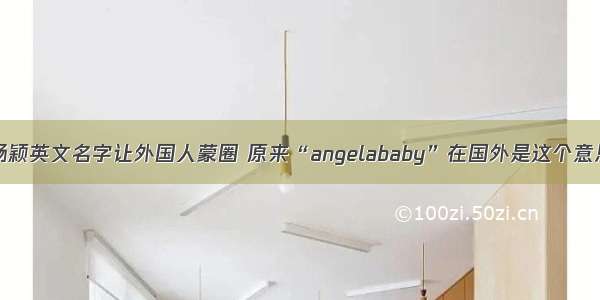 杨颖英文名字让外国人蒙圈 原来“angelababy”在国外是这个意思