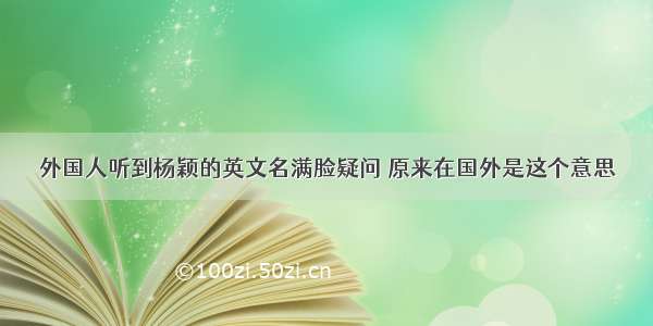 外国人听到杨颖的英文名满脸疑问 原来在国外是这个意思