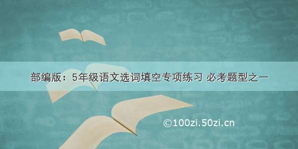 部编版：5年级语文选词填空专项练习 必考题型之一