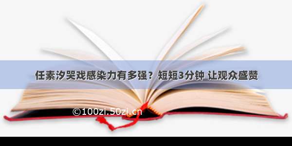 任素汐哭戏感染力有多强？短短3分钟 让观众盛赞