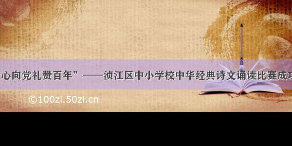 “童心向党礼赞百年”——浈江区中小学校中华经典诗文诵读比赛成功举办