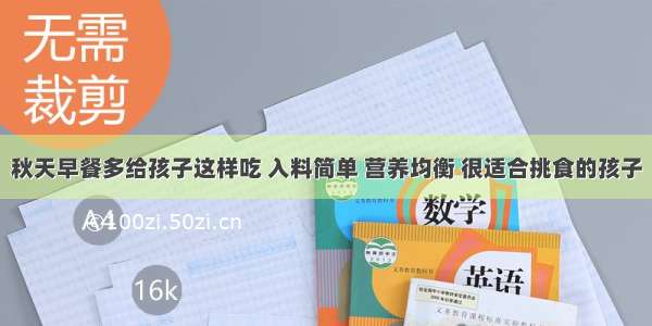 秋天早餐多给孩子这样吃 入料简单 营养均衡 很适合挑食的孩子