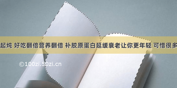 猪蹄和它一起炖 好吃翻倍营养翻倍 补胶原蛋白延缓衰老让你更年轻 可惜很多人都不知道