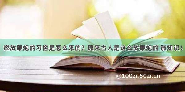 燃放鞭炮的习俗是怎么来的？原来古人是这么放鞭炮的 涨知识！