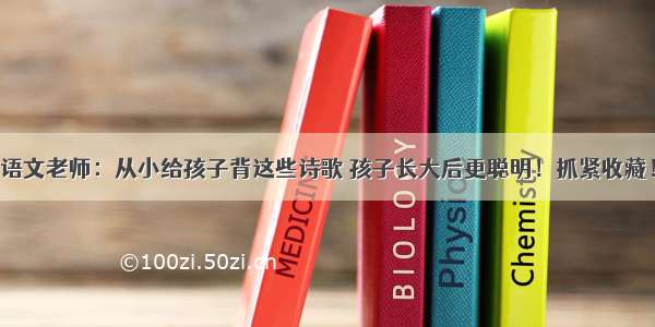 语文老师：从小给孩子背这些诗歌 孩子长大后更聪明！抓紧收藏！