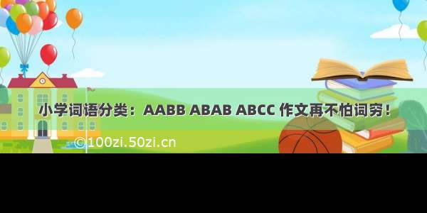 小学词语分类：AABB ABAB ABCC 作文再不怕词穷！