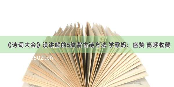 《诗词大会》没讲解的5类背古诗方法 学霸妈：盛赞 高呼收藏