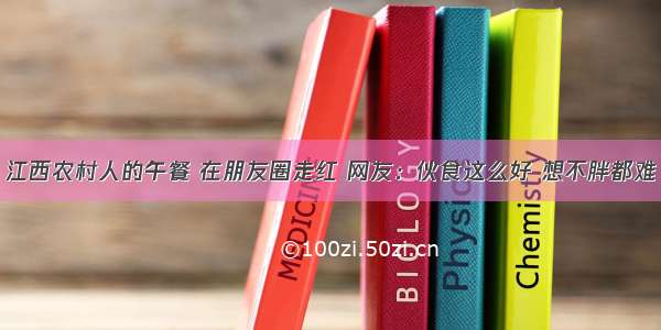 江西农村人的午餐 在朋友圈走红 网友：伙食这么好 想不胖都难