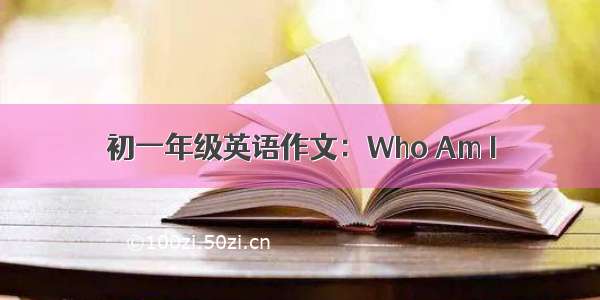 初一年级英语作文：Who Am I