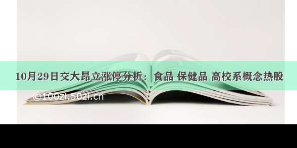 10月29日交大昂立涨停分析：食品 保健品 高校系概念热股