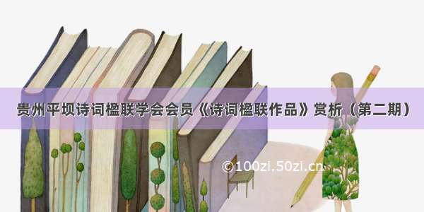 贵州平坝诗词楹联学会会员《诗词楹联作品》赏析（第二期）