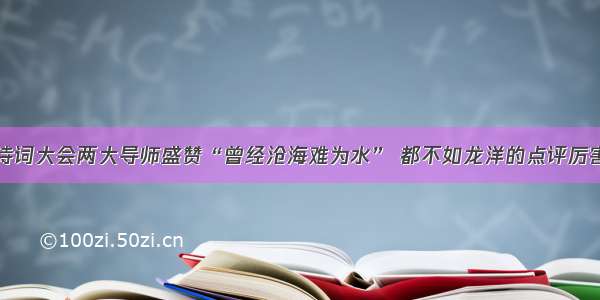 诗词大会两大导师盛赞“曾经沧海难为水” 都不如龙洋的点评厉害