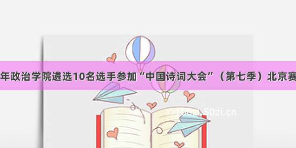 北京青年政治学院遴选10名选手参加“中国诗词大会”（第七季）北京赛区选拔