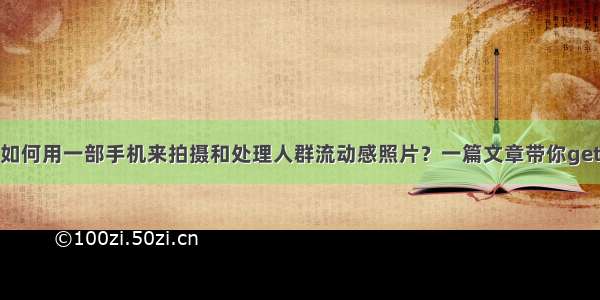 如何用一部手机来拍摄和处理人群流动感照片？一篇文章带你get