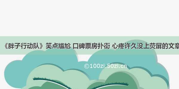 《胖子行动队》笑点尴尬 口碑票房扑街 心疼许久没上荧屏的文章