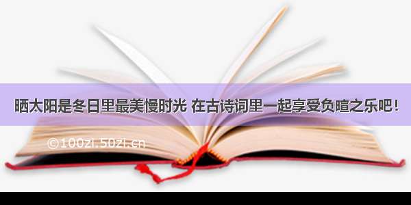 晒太阳是冬日里最美慢时光 在古诗词里一起享受负暄之乐吧！