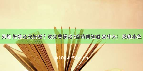 英雄 奸雄还是奸贼？读完曹操这3首诗就知道 易中天：英雄本色