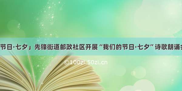 「我们的节日·七夕」先锋街道邮政社区开展“我们的节日·七夕”诗歌朗诵会主题活动