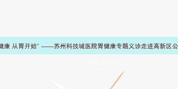 “关注健康 从胃开始” ——苏州科技城医院胃健康专题义诊走进高新区公交公司