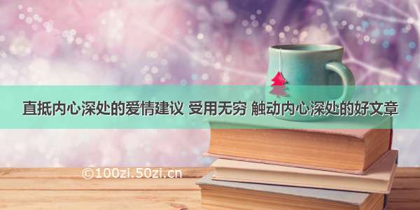 直抵内心深处的爱情建议 受用无穷 触动内心深处的好文章