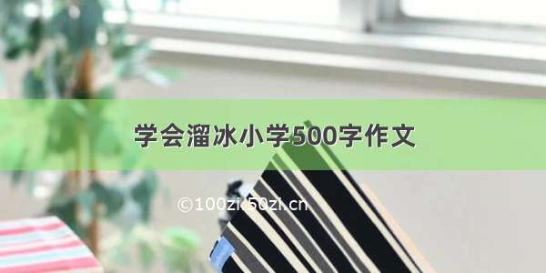 学会溜冰小学500字作文