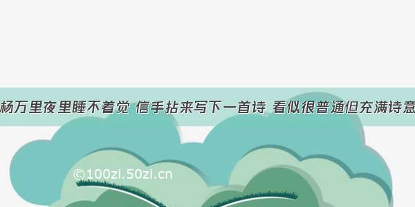 杨万里夜里睡不着觉 信手拈来写下一首诗 看似很普通但充满诗意