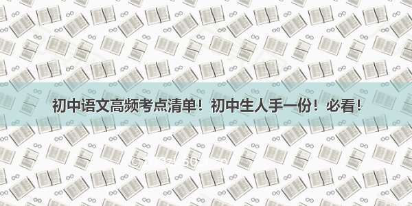 初中语文高频考点清单！初中生人手一份！必看！