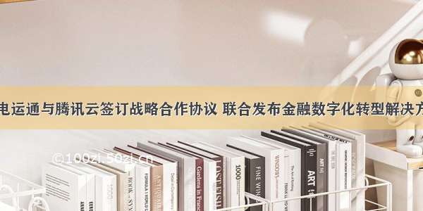 广电运通与腾讯云签订战略合作协议 联合发布金融数字化转型解决方案