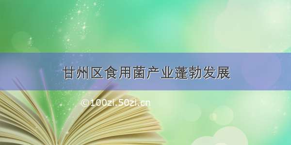 甘州区食用菌产业蓬勃发展