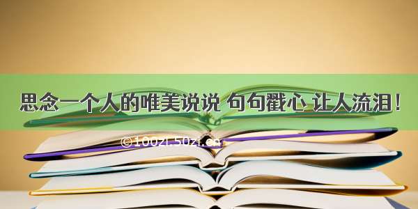 思念一个人的唯美说说 句句戳心 让人流泪！