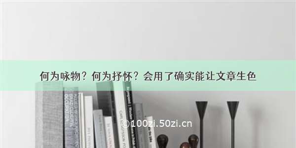 何为咏物？何为抒怀？会用了确实能让文章生色