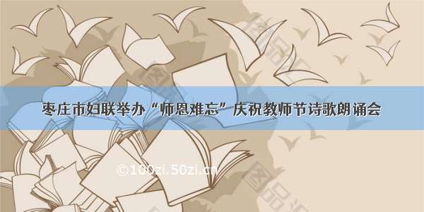 枣庄市妇联举办“师恩难忘”庆祝教师节诗歌朗诵会