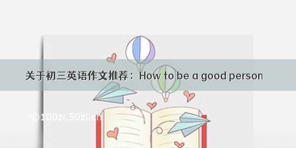 关于初三英语作文推荐：How to be a good person