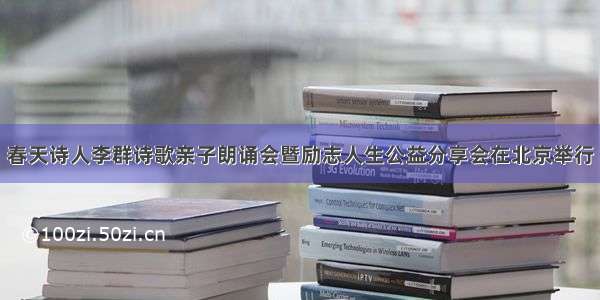 春天诗人李群诗歌亲子朗诵会暨励志人生公益分享会在北京举行