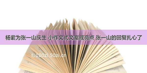 杨紫为张一山庆生 小作文式文案成亮点 张一山的回复扎心了