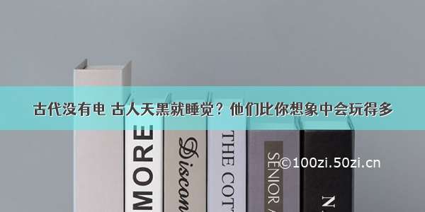 古代没有电 古人天黑就睡觉？他们比你想象中会玩得多