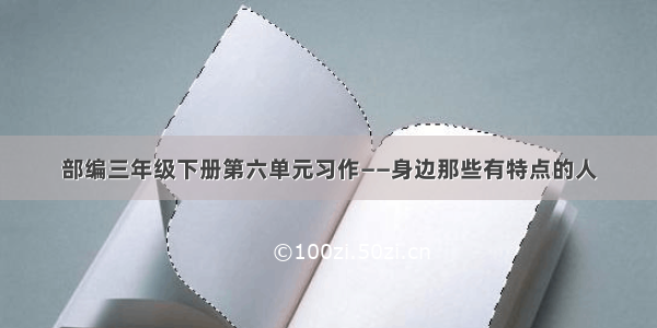 部编三年级下册第六单元习作——身边那些有特点的人