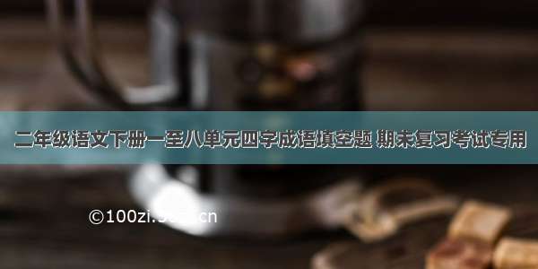 二年级语文下册一至八单元四字成语填空题 期末复习考试专用