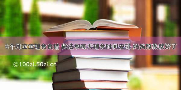 6个月宝宝辅食食谱 做法和每天辅食时间安排 妈妈照做就好了