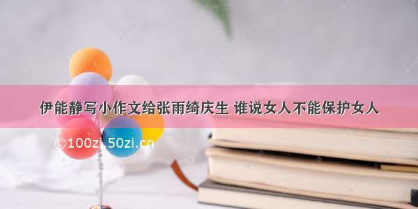 伊能静写小作文给张雨绮庆生 谁说女人不能保护女人