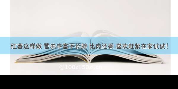 红薯这样做 营养丰富不长胖 比肉还香 喜欢赶紧在家试试！