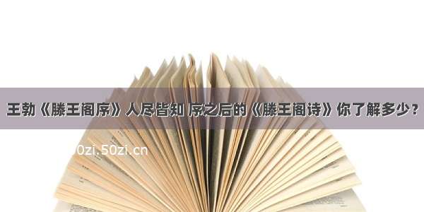 王勃《滕王阁序》人尽皆知 序之后的《滕王阁诗》你了解多少？