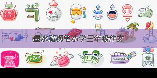 墨水和钢笔小学三年级作文