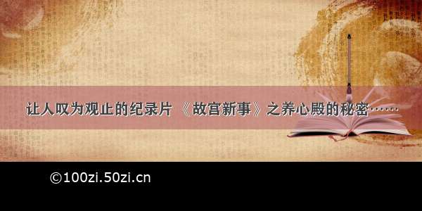 让人叹为观止的纪录片 《故宫新事》之养心殿的秘密……