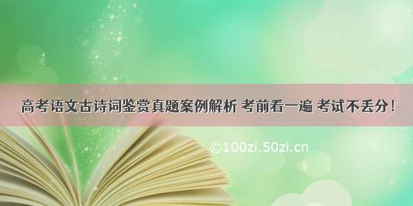 高考语文古诗词鉴赏真题案例解析 考前看一遍 考试不丢分！