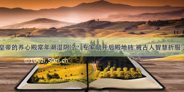 皇帝的养心殿常年潮湿阴冷？专家敲开后殿地砖 被古人智慧折服了