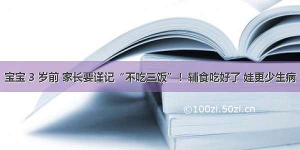 宝宝 3 岁前 家长要谨记“不吃三饭”！辅食吃好了 娃更少生病