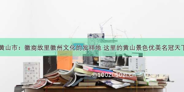 黄山市：徽商故里徽州文化的发祥地 这里的黄山景色优美名冠天下